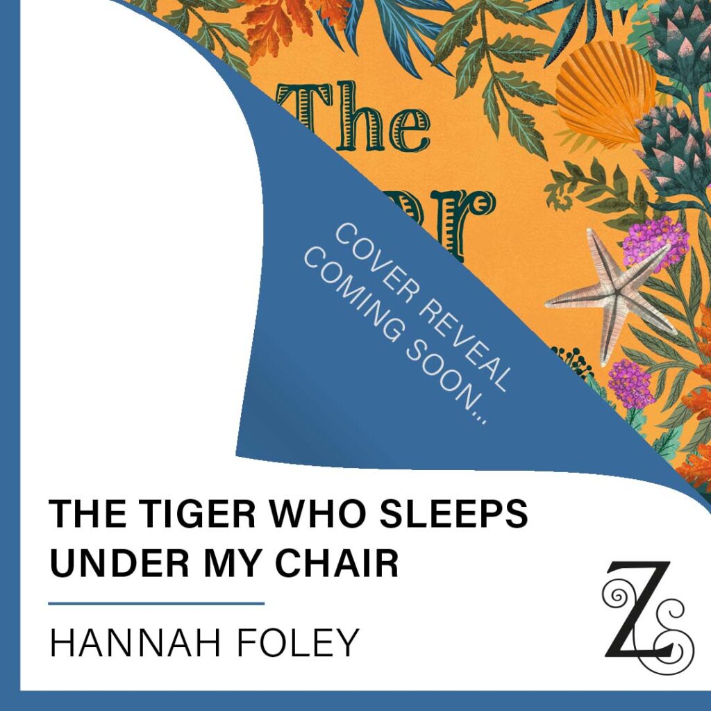 Cover reveal. The Tiger Who Sleeps Under My Chair. Hannah Foley. Zephyr Books. Lucy Rose. All rights reserved. www.hannah-foley.co.uk